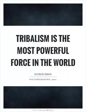 Tribalism is the most powerful force in the world Picture Quote #1