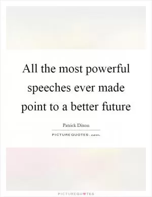 All the most powerful speeches ever made point to a better future Picture Quote #1