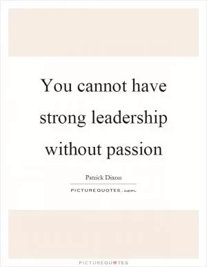You cannot have strong leadership without passion Picture Quote #1
