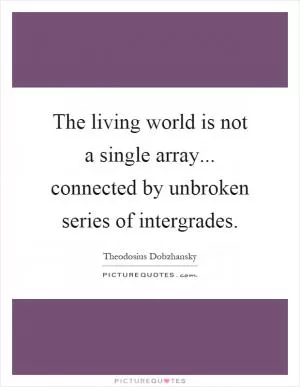 The living world is not a single array... connected by unbroken series of intergrades Picture Quote #1
