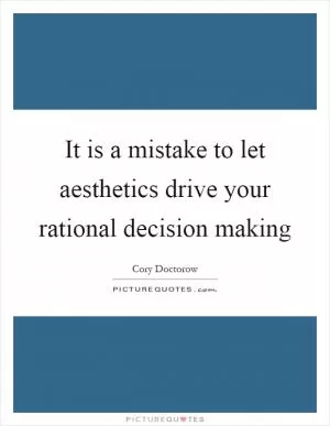 It is a mistake to let aesthetics drive your rational decision making Picture Quote #1