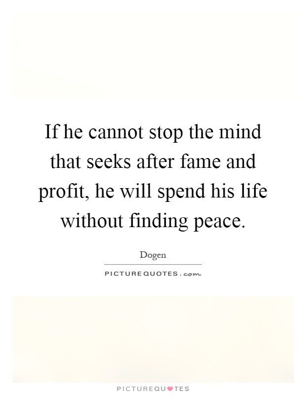 If he cannot stop the mind that seeks after fame and profit, he will spend his life without finding peace Picture Quote #1