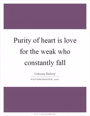Purity of heart is love for the weak who constantly fall Picture Quote #1
