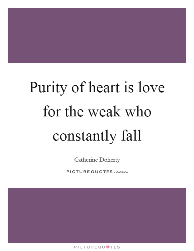 Purity of heart is love for the weak who constantly fall Picture Quote #1