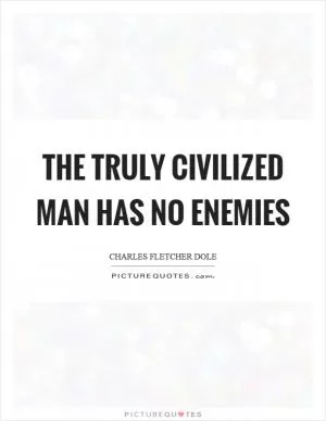 The truly civilized man has no enemies Picture Quote #1