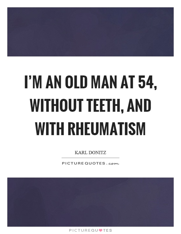 I'm an old man at 54, without teeth, and with rheumatism Picture Quote #1