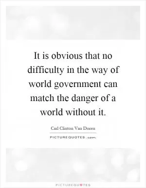 It is obvious that no difficulty in the way of world government can match the danger of a world without it Picture Quote #1