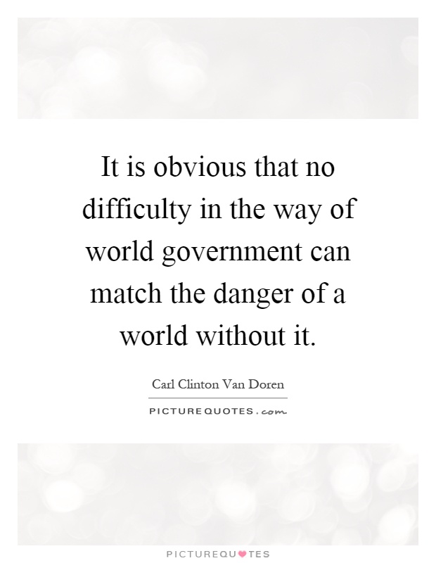 It is obvious that no difficulty in the way of world government can match the danger of a world without it Picture Quote #1