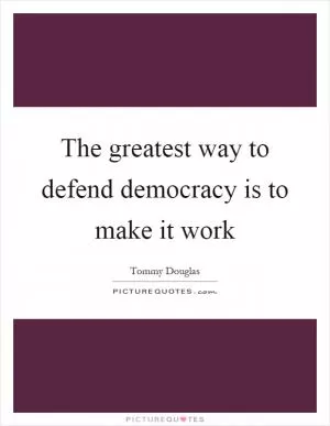 The greatest way to defend democracy is to make it work Picture Quote #1