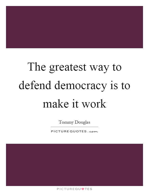 The greatest way to defend democracy is to make it work Picture Quote #1
