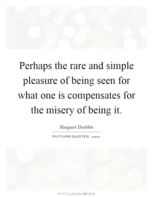 Perhaps the rare and simple pleasure of being seen for what one is compensates for the misery of being it Picture Quote #1