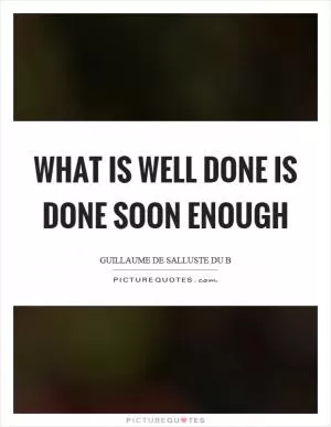 What is well done is done soon enough Picture Quote #1