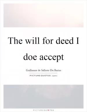 The will for deed I doe accept Picture Quote #1