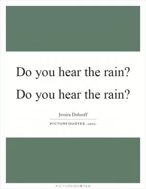 Do you hear the rain? Do you hear the rain? Picture Quote #1