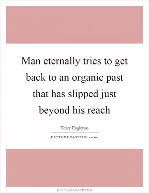 Man eternally tries to get back to an organic past that has slipped just beyond his reach Picture Quote #1