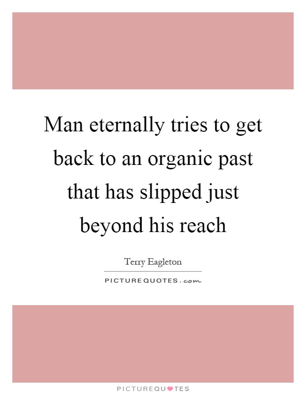 Man eternally tries to get back to an organic past that has slipped just beyond his reach Picture Quote #1