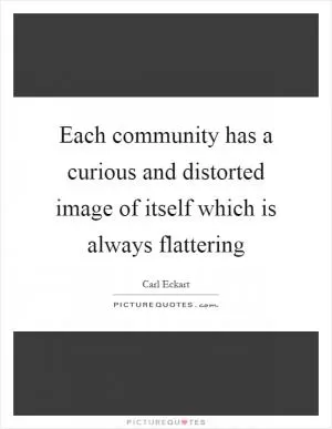 Each community has a curious and distorted image of itself which is always flattering Picture Quote #1