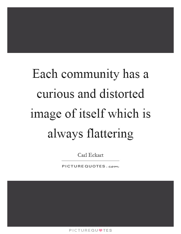 Each community has a curious and distorted image of itself which is always flattering Picture Quote #1
