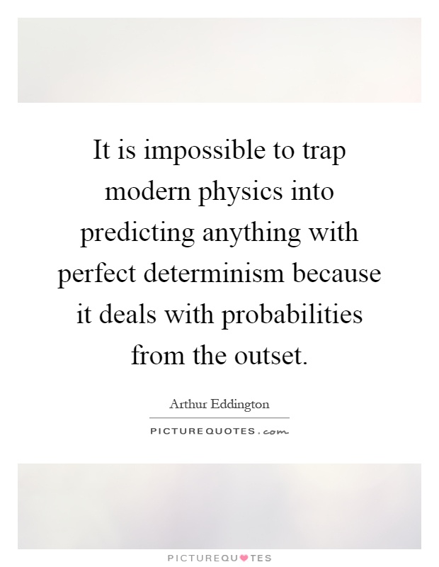 It is impossible to trap modern physics into predicting anything with perfect determinism because it deals with probabilities from the outset Picture Quote #1