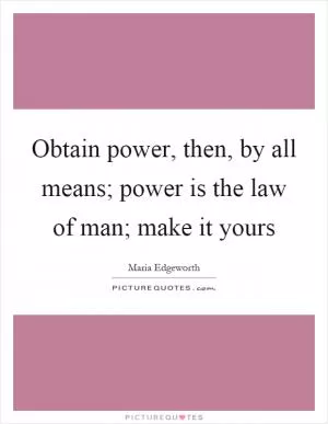 Obtain power, then, by all means; power is the law of man; make it yours Picture Quote #1