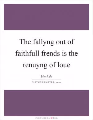 The fallyng out of faithfull frends is the renuyng of loue Picture Quote #1