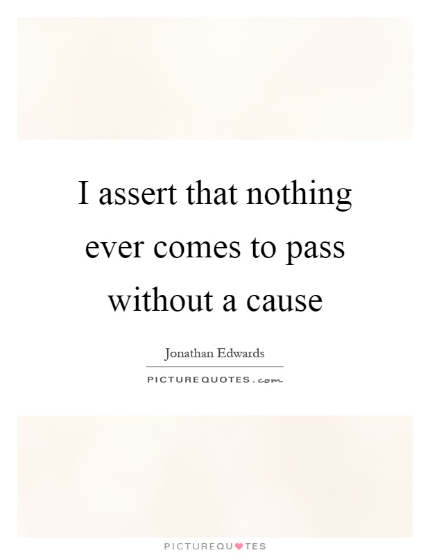 I assert that nothing ever comes to pass without a cause Picture Quote #1
