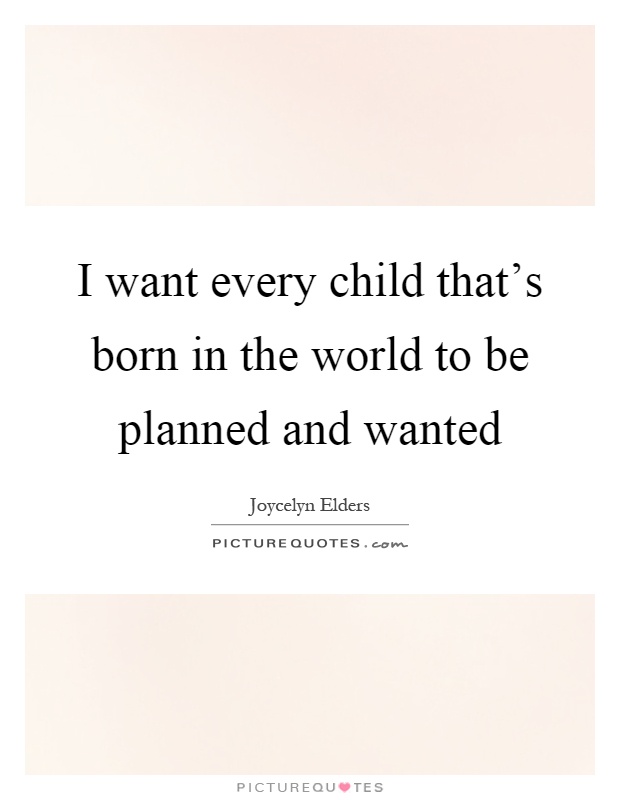 I want every child that's born in the world to be planned and wanted Picture Quote #1
