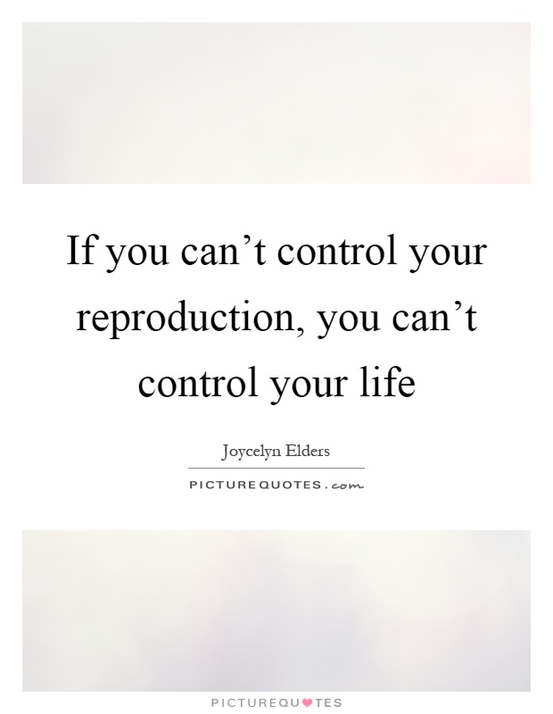 If you can't control your reproduction, you can't control your life Picture Quote #1