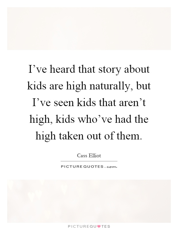 I've heard that story about kids are high naturally, but I've seen kids that aren't high, kids who've had the high taken out of them Picture Quote #1