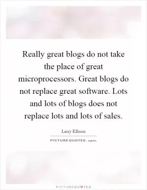 Really great blogs do not take the place of great microprocessors. Great blogs do not replace great software. Lots and lots of blogs does not replace lots and lots of sales Picture Quote #1