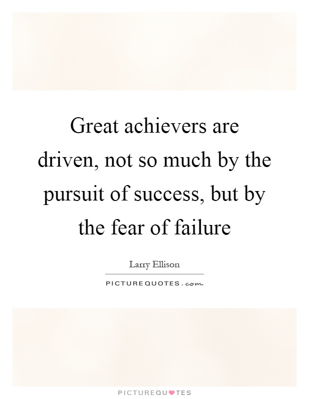 Great achievers are driven, not so much by the pursuit of success, but by the fear of failure Picture Quote #1