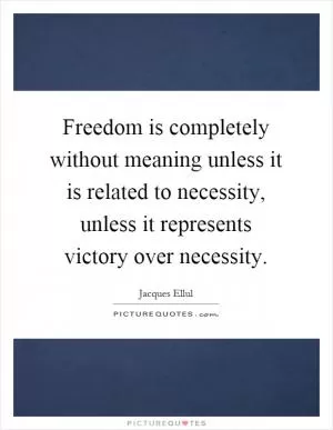 Freedom is completely without meaning unless it is related to necessity, unless it represents victory over necessity Picture Quote #1