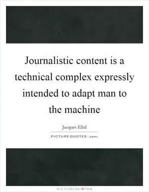 Journalistic content is a technical complex expressly intended to adapt man to the machine Picture Quote #1