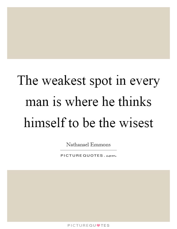 The weakest spot in every man is where he thinks himself to be the wisest Picture Quote #1