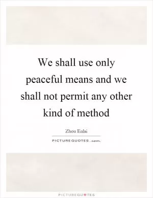 We shall use only peaceful means and we shall not permit any other kind of method Picture Quote #1