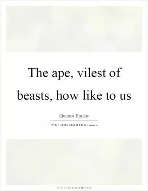 The ape, vilest of beasts, how like to us Picture Quote #1