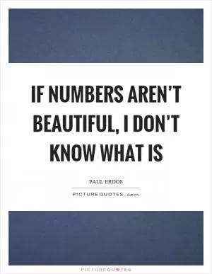 If numbers aren’t beautiful, I don’t know what is Picture Quote #1