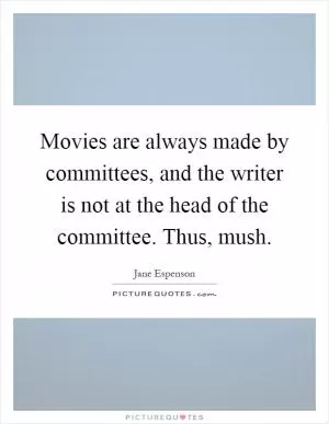 Movies are always made by committees, and the writer is not at the head of the committee. Thus, mush Picture Quote #1