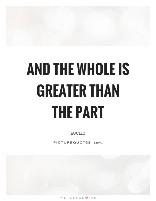 And the whole is greater than the part Picture Quote #1