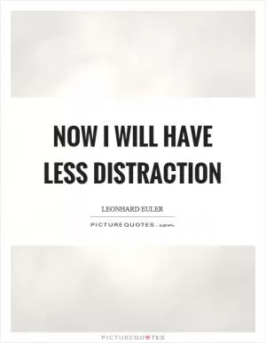 Now I will have less distraction Picture Quote #1