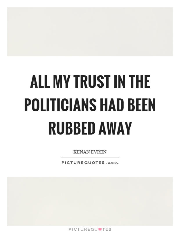 All my trust in the politicians had been rubbed away Picture Quote #1