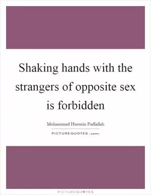 Shaking hands with the strangers of opposite sex is forbidden Picture Quote #1