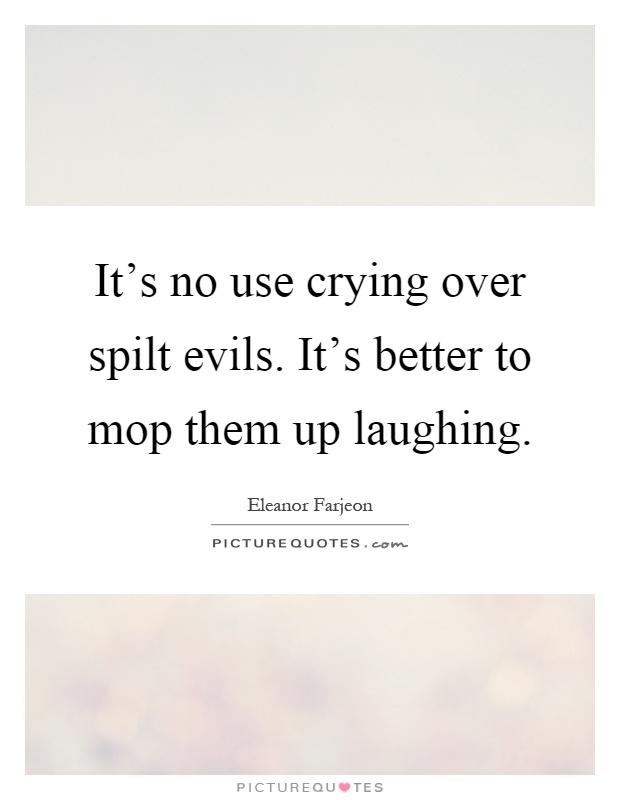 It's no use crying over spilt evils. It's better to mop them up laughing Picture Quote #1