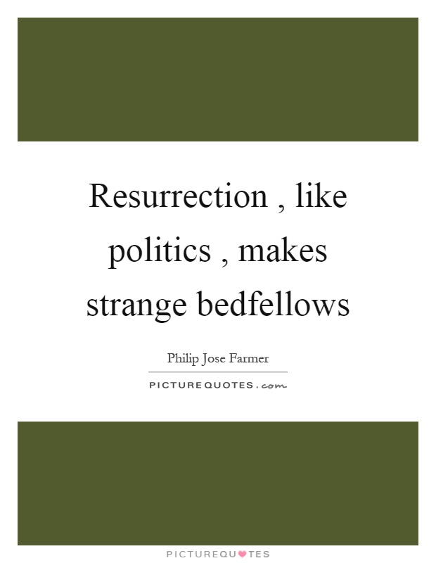 Resurrection, like politics, makes strange bedfellows Picture Quote #1