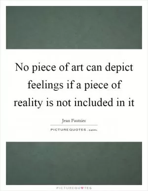 No piece of art can depict feelings if a piece of reality is not included in it Picture Quote #1