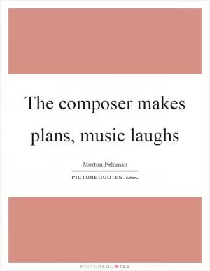 The composer makes plans, music laughs Picture Quote #1
