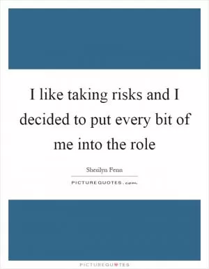 I like taking risks and I decided to put every bit of me into the role Picture Quote #1