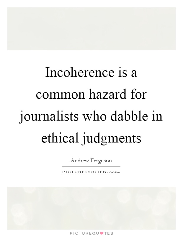 Incoherence is a common hazard for journalists who dabble in ethical judgments Picture Quote #1