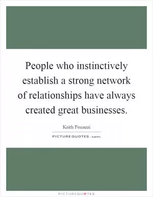 People who instinctively establish a strong network of relationships have always created great businesses Picture Quote #1