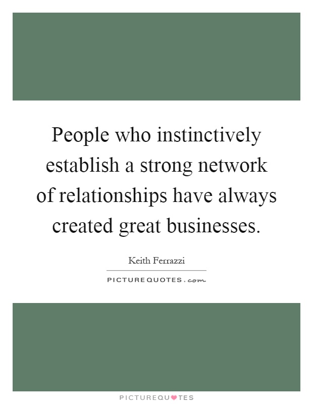 People who instinctively establish a strong network of relationships have always created great businesses Picture Quote #1
